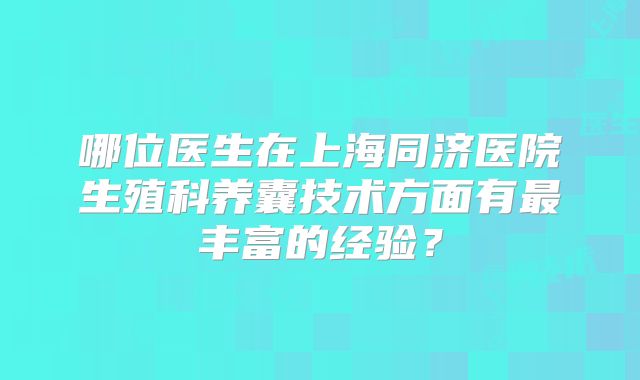 哪位医生在上海同济医院生殖科养囊技术方面有最丰富的经验？