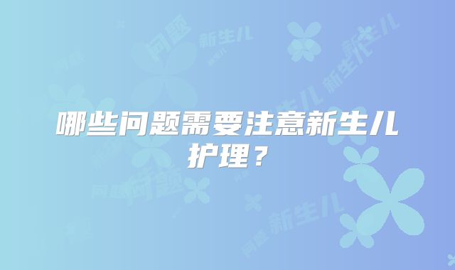 哪些问题需要注意新生儿护理?