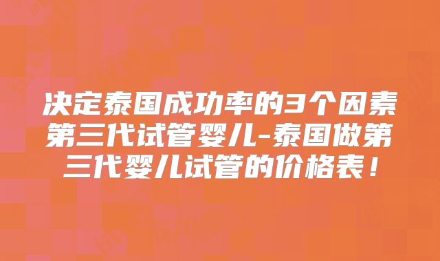 决定泰国成功率的3个因素第三代试管婴儿-泰国做第三代婴儿试管的价格表！