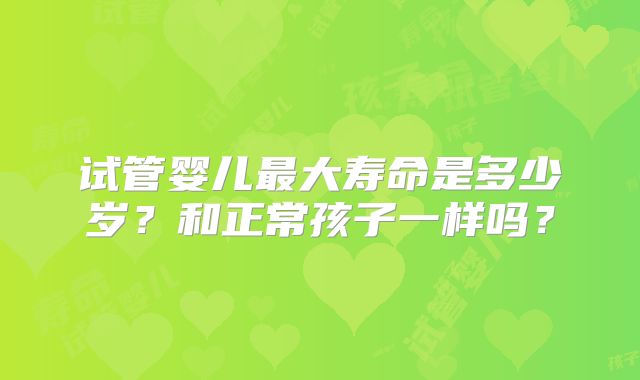 试管婴儿最大寿命是多少岁？和正常孩子一样吗？