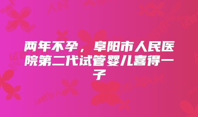 两年不孕，阜阳市人民医院第二代试管婴儿喜得一子