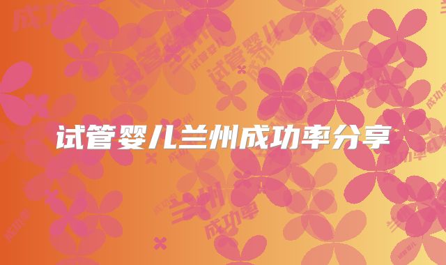试管婴儿兰州成功率分享