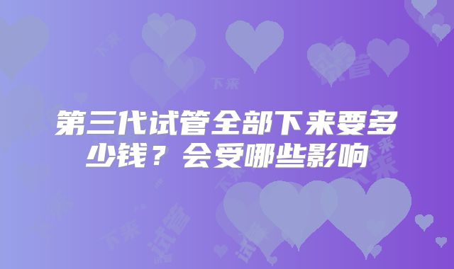 第三代试管全部下来要多少钱？会受哪些影响