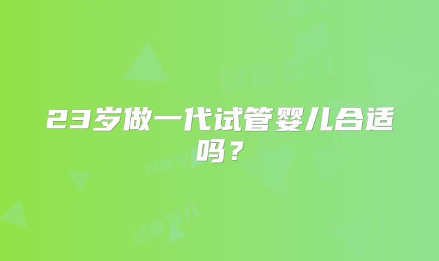 23岁做一代试管婴儿合适吗？