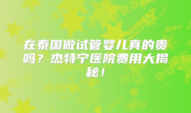 在泰国做试管婴儿真的贵吗？杰特宁医院费用大揭秘！