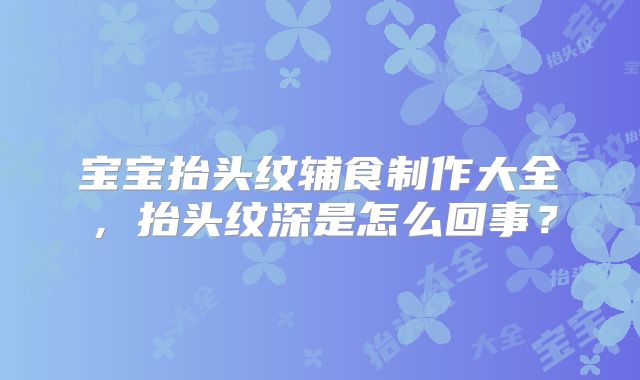 宝宝抬头纹辅食制作大全,抬头纹深是怎么回事?