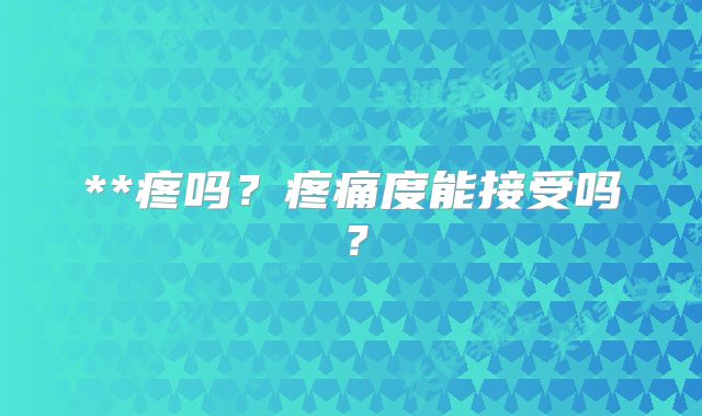 **疼吗？疼痛度能接受吗？