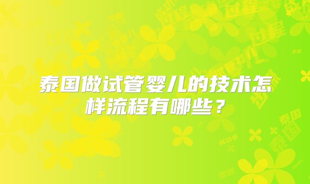 泰国做试管婴儿的技术怎样流程有哪些？