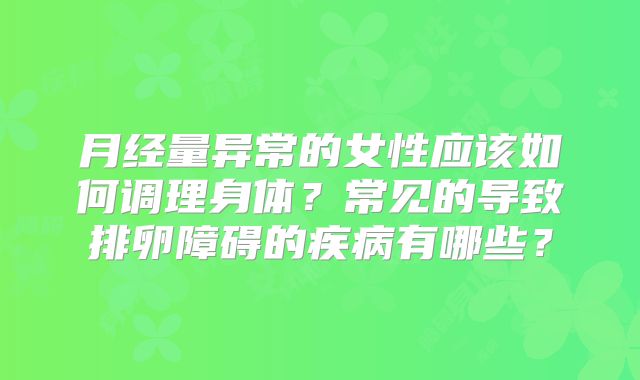 月经量异常的女性应该如何调理身体？常见的导致排卵障碍的疾病有哪些？