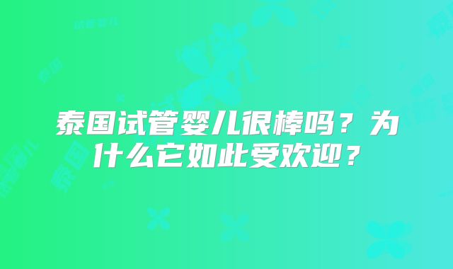 泰国试管婴儿很棒吗？为什么它如此受欢迎？