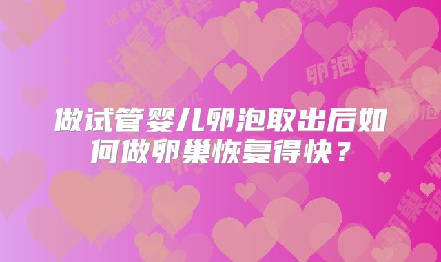 做试管婴儿卵泡取出后如何做卵巢恢复得快？