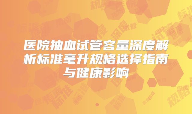 医院抽血试管容量深度解析标准毫升规格选择指南与健康影响