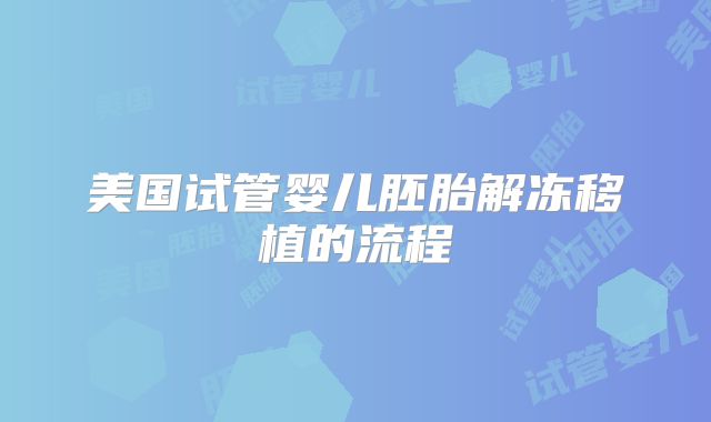美国试管婴儿胚胎解冻移植的流程