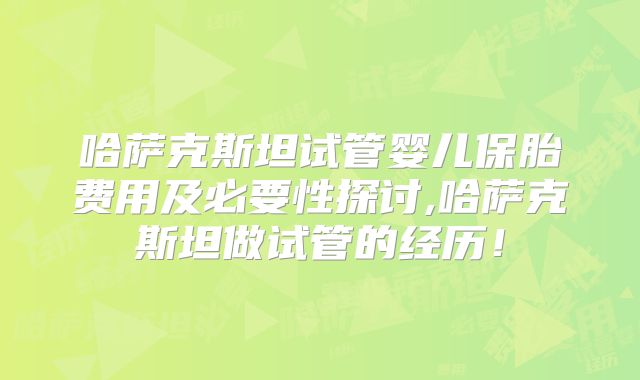 哈萨克斯坦试管婴儿保胎费用及必要性探讨,哈萨克斯坦做试管的经历！