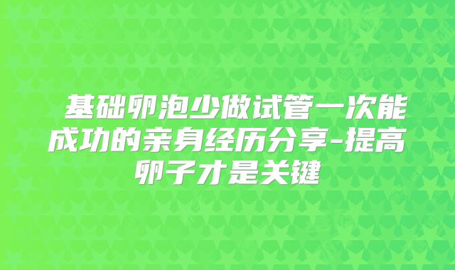 基础卵泡少做试管一次能成功的亲身经历分享-提高卵子才是关键