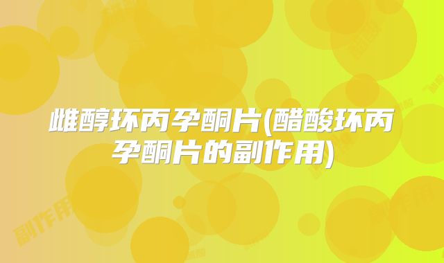雌醇环丙孕酮片(醋酸环丙孕酮片的副作用)