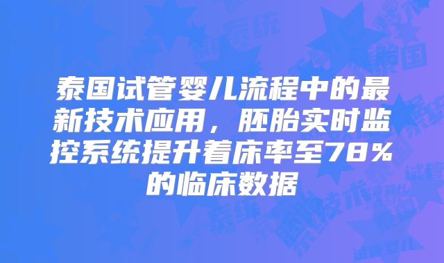 泰国试管婴儿流程中的最新技术应用，胚胎实时监控系统提升着床率至78%的临床数据