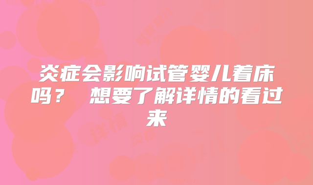 炎症会影响试管婴儿着床吗? 想要了解详情的看过来