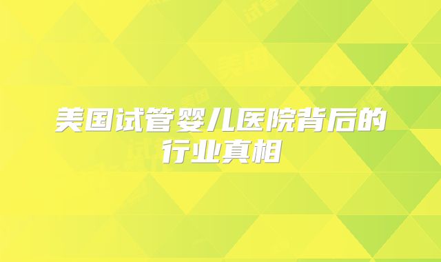 美国试管婴儿医院背后的行业真相