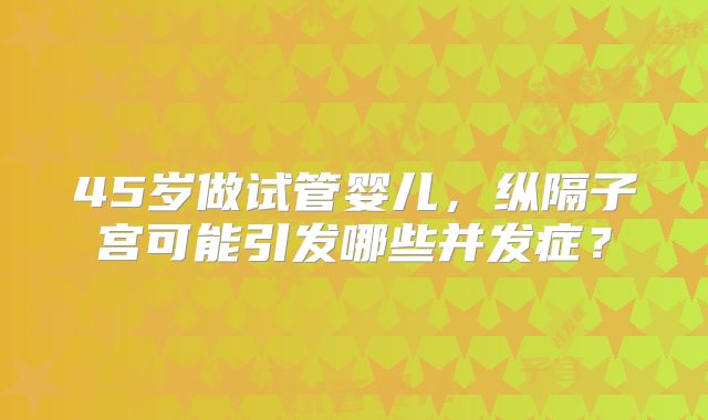 45岁做试管婴儿，纵隔子宫可能引发哪些并发症？
