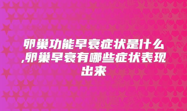 卵巢功能早衰症状是什么,卵巢早衰有哪些症状表现出来