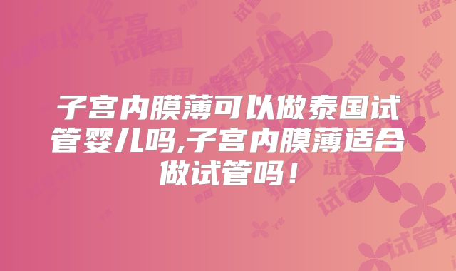 子宫内膜薄可以做泰国试管婴儿吗,子宫内膜薄适合做试管吗！