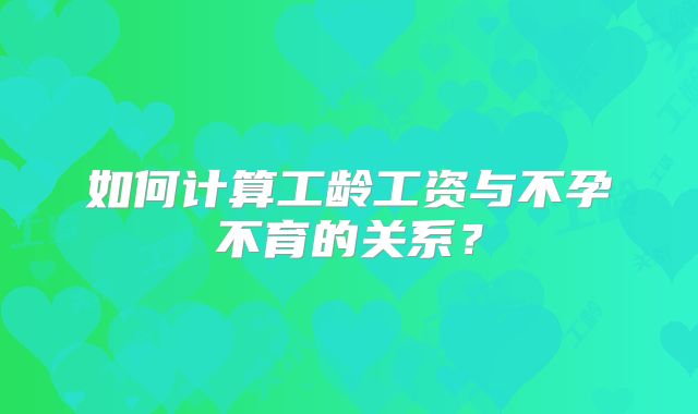 如何计算工龄工资与不孕不育的关系?