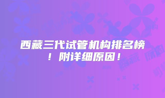 西藏三代试管机构排名榜！附详细原因！