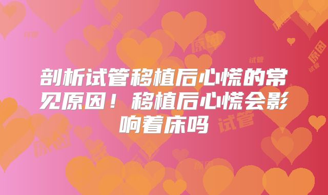 剖析试管移植后心慌的常见原因！移植后心慌会影响着床吗