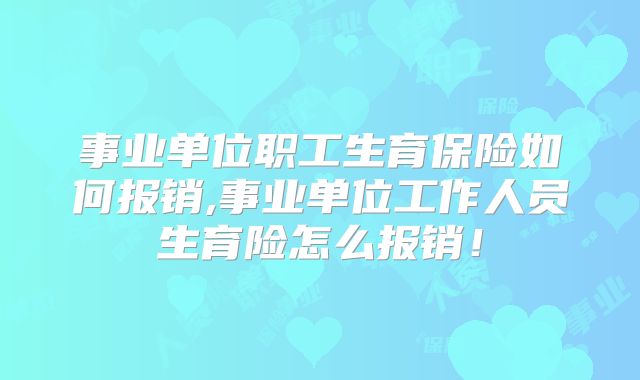 事业单位职工生育保险如何报销,事业单位工作人员生育险怎么报销！