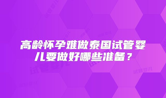 高龄怀孕难做泰国试管婴儿要做好哪些准备?