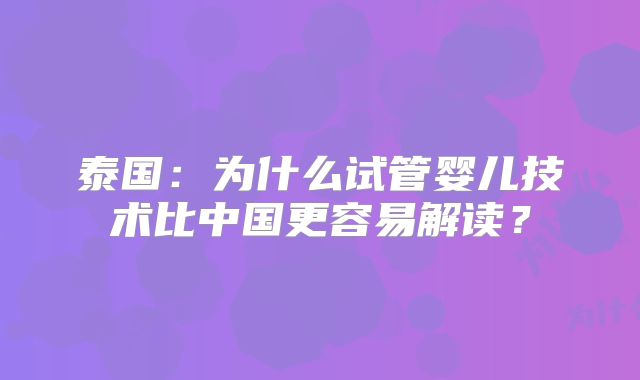 泰国:为什么试管婴儿技术比中国更容易解读?