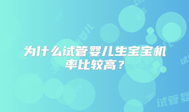 为什么试管婴儿生宝宝机率比较高?