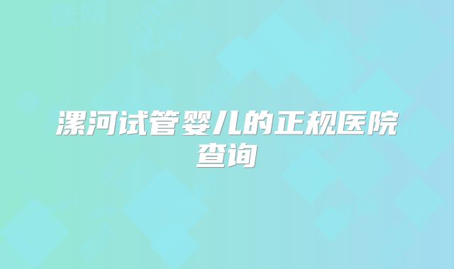 漯河试管婴儿的正规医院查询