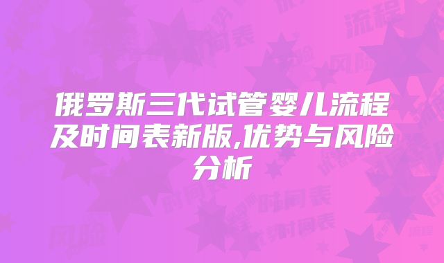 俄罗斯三代试管婴儿流程及时间表新版,优势与风险分析