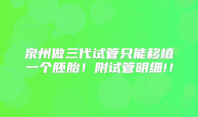 泉州做三代试管只能移植一个胚胎!附试管明细!!