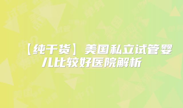 【纯干货】美国私立试管婴儿比较好医院解析