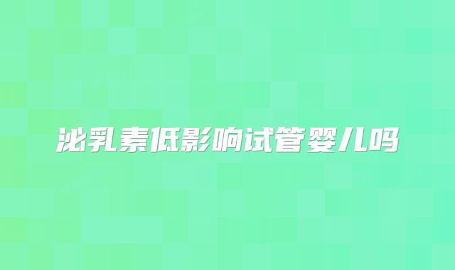 泌乳素低影响试管婴儿吗