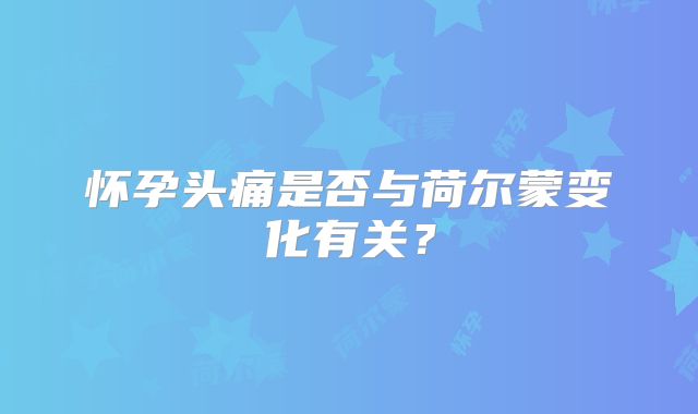 怀孕头痛是否与荷尔蒙变化有关?