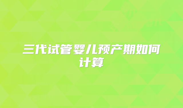三代试管婴儿预产期如何计算