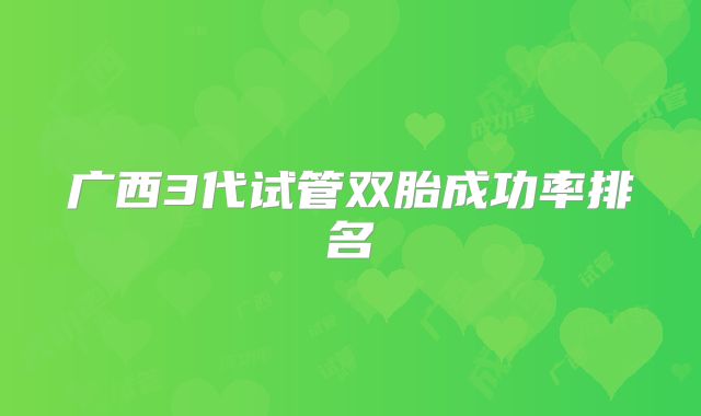 广西3代试管双胎成功率排名