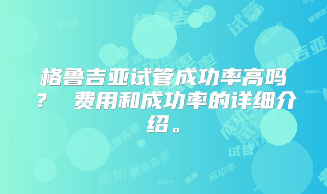 格鲁吉亚试管成功率高吗？ 费用和成功率的详细介绍。