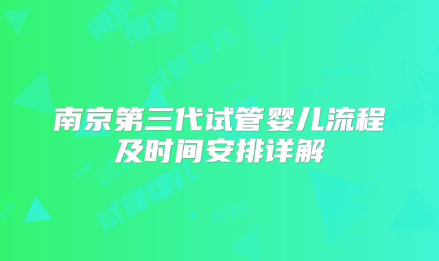 南京第三代试管婴儿流程及时间安排详解