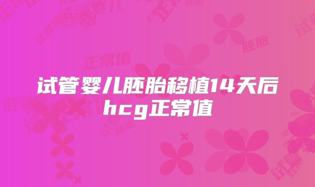 试管婴儿胚胎移植14天后hcg正常值