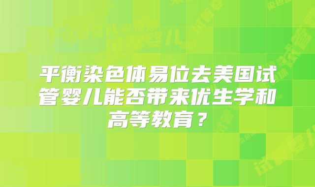 平衡染色体易位去美国试管婴儿能否带来优生学和高等教育？