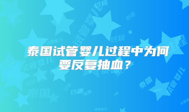 ‌泰国试管婴儿过程中为何要反复抽血？