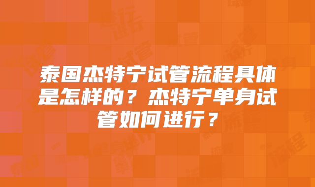 泰国杰特宁试管流程具体是怎样的？杰特宁单身试管如何进行？