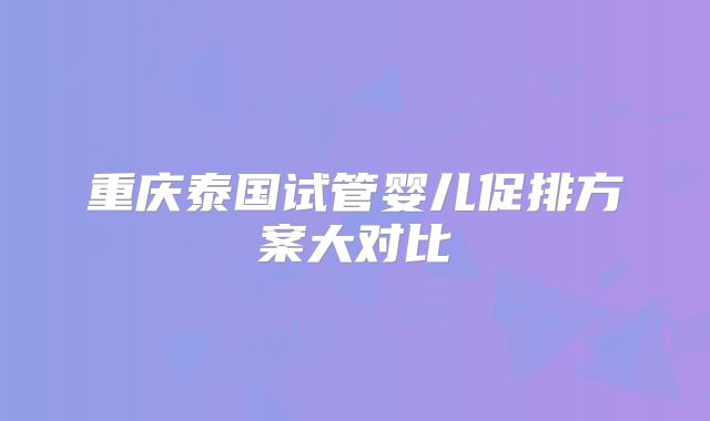 重庆泰国试管婴儿促排方案大对比
