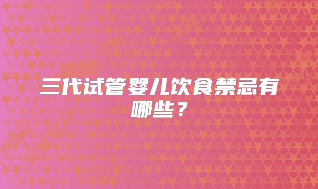 三代试管婴儿饮食禁忌有哪些？