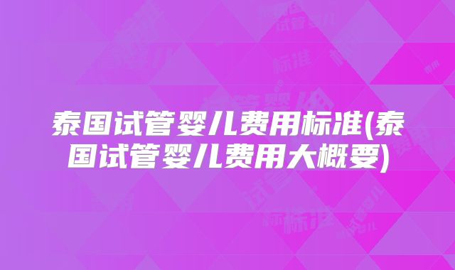 泰国试管婴儿费用标准(泰国试管婴儿费用大概要)